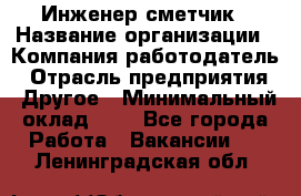 Инженер-сметчик › Название организации ­ Компания-работодатель › Отрасль предприятия ­ Другое › Минимальный оклад ­ 1 - Все города Работа » Вакансии   . Ленинградская обл.